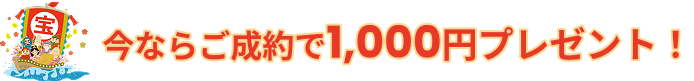 今ならご成約で1,000円プレゼント！