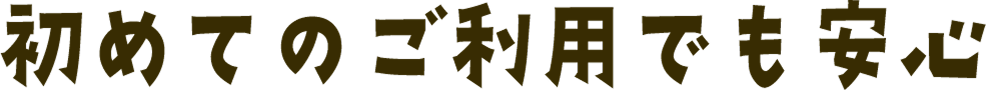 初めてのご利用でも安心